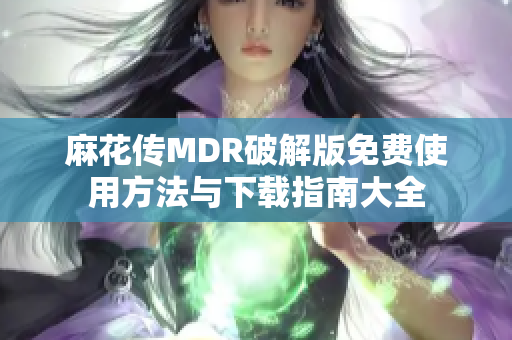 麻花传MDR破解版免费使用方法与下载指南大全