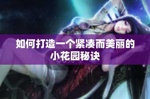 如何打造一个紧凑而美丽的小花园秘诀