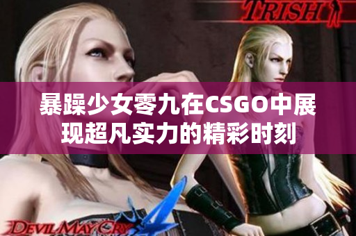 暴躁少女零九在CSGO中展现超凡实力的精彩时刻
