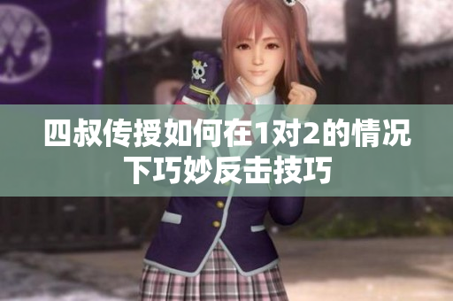 四叔传授如何在1对2的情况下巧妙反击技巧