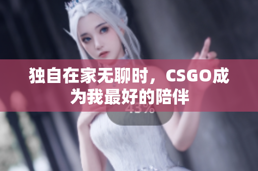 独自在家无聊时，CSGO成为我最好的陪伴