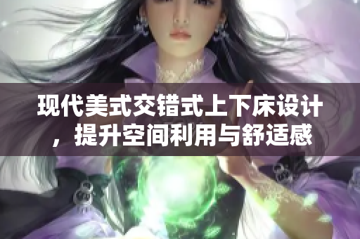现代美式交错式上下床设计，提升空间利用与舒适感