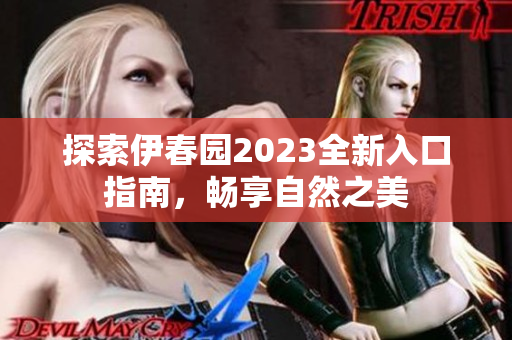 探索伊春园2023全新入口指南，畅享自然之美