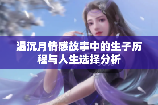 温沉月情感故事中的生子历程与人生选择分析