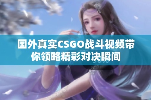国外真实CSGO战斗视频带你领略精彩对决瞬间