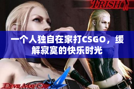 一个人独自在家打CSGO，缓解寂寞的快乐时光