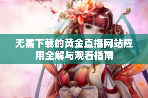 无需下载的黄金直播网站应用全解与观看指南
