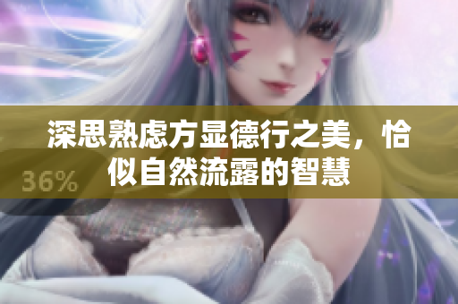 深思熟虑方显德行之美，恰似自然流露的智慧