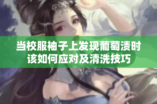 当校服袖子上发现葡萄渍时该如何应对及清洗技巧