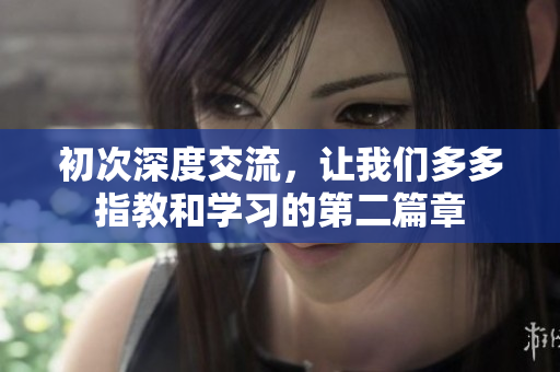 初次深度交流，让我们多多指教和学习的第二篇章