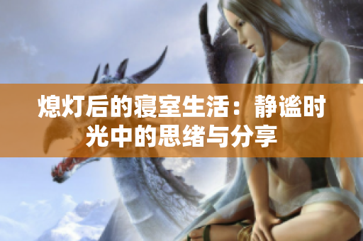 熄灯后的寝室生活：静谧时光中的思绪与分享