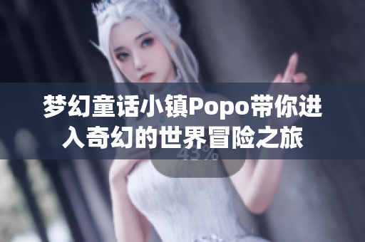 梦幻童话小镇Popo带你进入奇幻的世界冒险之旅