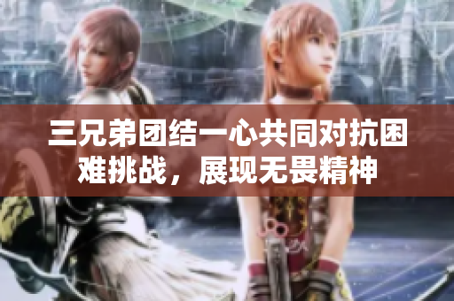 三兄弟团结一心共同对抗困难挑战，展现无畏精神
