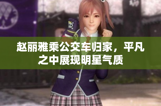 赵丽雅乘公交车归家，平凡之中展现明星气质
