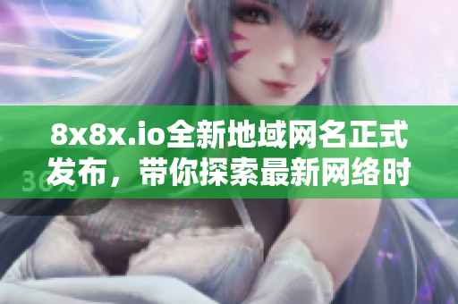 8x8x.io全新地域网名正式发布，带你探索最新网络时空