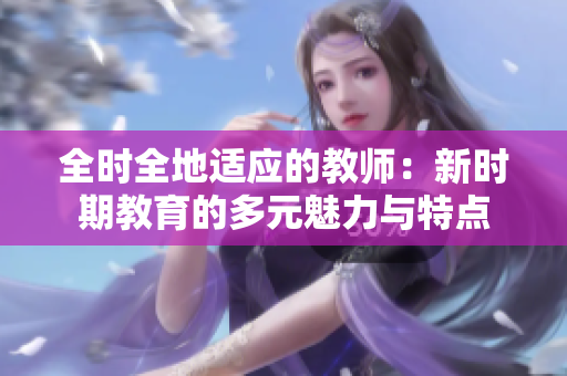 全时全地适应的教师：新时期教育的多元魅力与特点