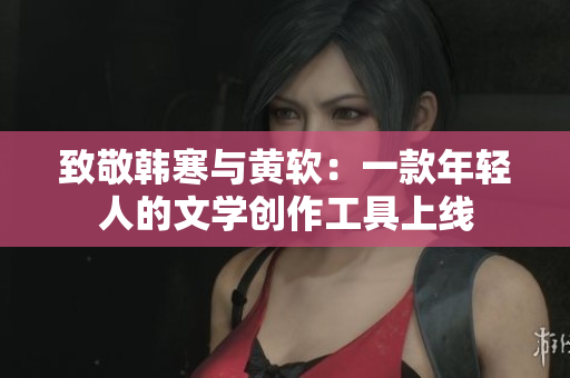 致敬韩寒与黄软：一款年轻人的文学创作工具上线