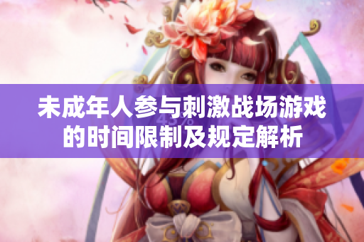 未成年人参与刺激战场游戏的时间限制及规定解析