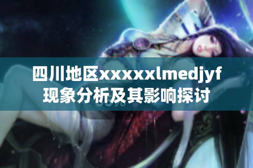 四川地区xxxxxlmedjyf现象分析及其影响探讨