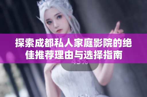 探索成都私人家庭影院的绝佳推荐理由与选择指南