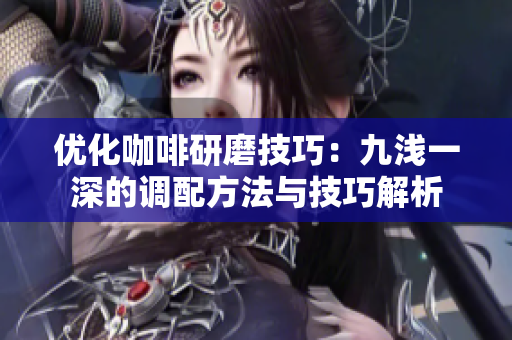 优化咖啡研磨技巧：九浅一深的调配方法与技巧解析
