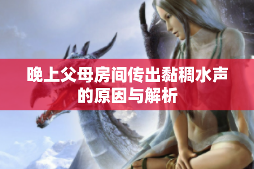 晚上父母房间传出黏稠水声的原因与解析