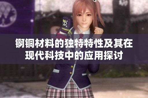 锕铜材料的独特特性及其在现代科技中的应用探讨