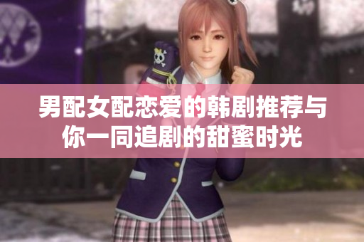 男配女配恋爱的韩剧推荐与你一同追剧的甜蜜时光