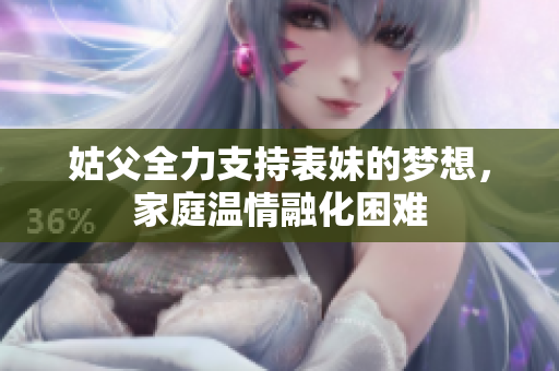 姑父全力支持表妹的梦想，家庭温情融化困难