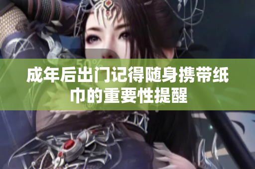 成年后出门记得随身携带纸巾的重要性提醒