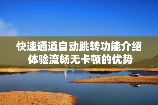快速通道自动跳转功能介绍 体验流畅无卡顿的优势
