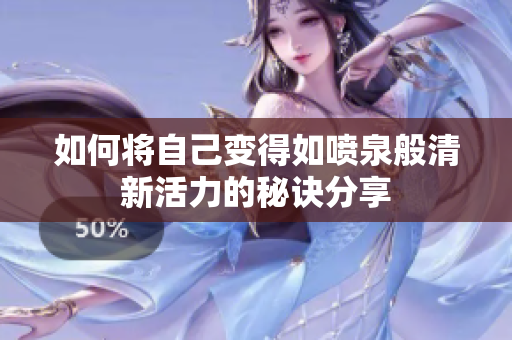 如何将自己变得如喷泉般清新活力的秘诀分享