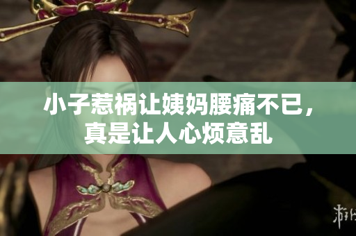 小子惹祸让姨妈腰痛不已，真是让人心烦意乱