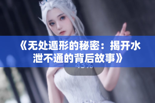 《无处遁形的秘密：揭开水泄不通的背后故事》