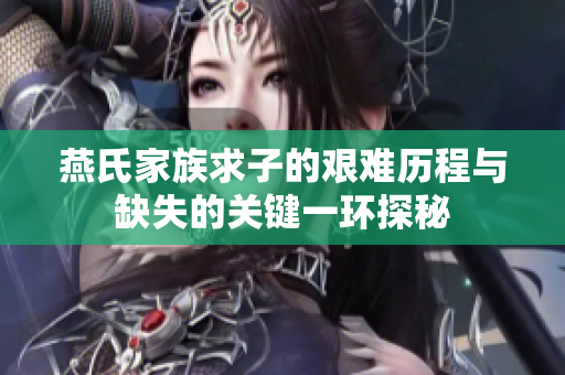燕氏家族求子的艰难历程与缺失的关键一环探秘