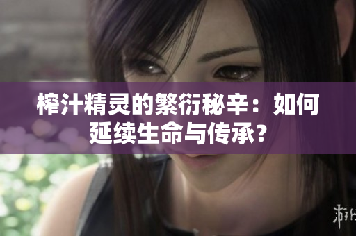 榨汁精灵的繁衍秘辛：如何延续生命与传承？