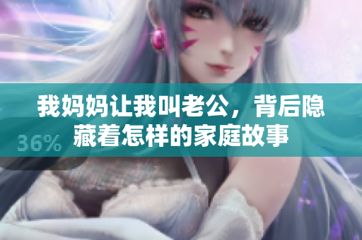 我妈妈让我叫老公，背后隐藏着怎样的家庭故事