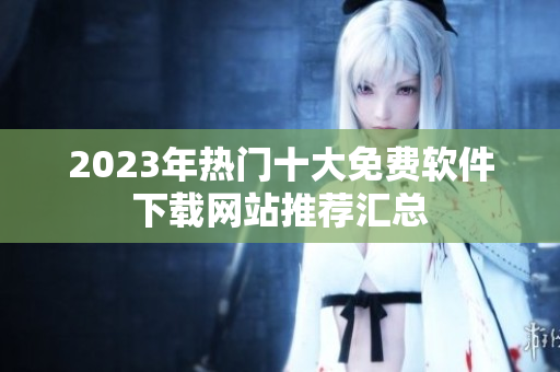 2023年热门十大免费软件下载网站推荐汇总