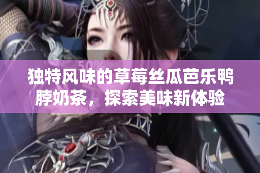 独特风味的草莓丝瓜芭乐鸭脖奶茶，探索美味新体验