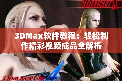 3DMax软件教程：轻松制作精彩视频成品全解析
