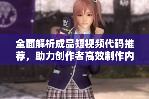 全面解析成品短视频代码推荐，助力创作者高效制作内容