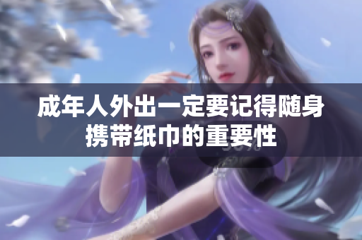 成年人外出一定要记得随身携带纸巾的重要性