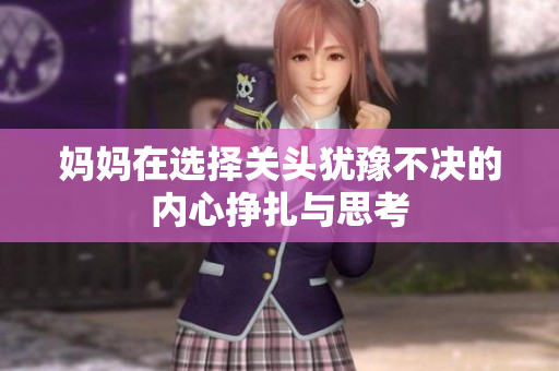 妈妈在选择关头犹豫不决的内心挣扎与思考