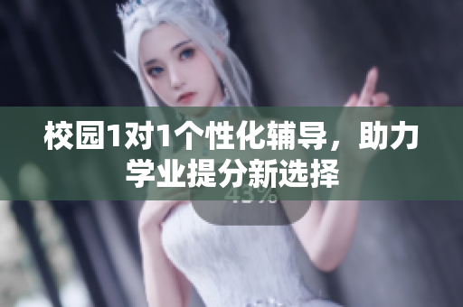 校园1对1个性化辅导，助力学业提分新选择