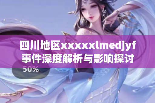 四川地区xxxxxlmedjyf事件深度解析与影响探讨