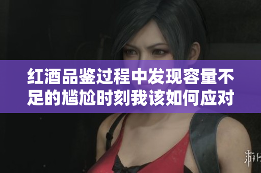 红酒品鉴过程中发现容量不足的尴尬时刻我该如何应对