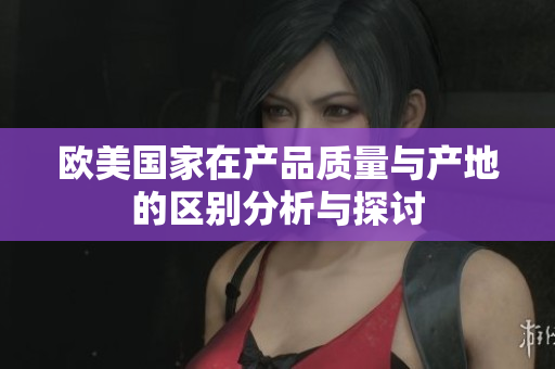 欧美国家在产品质量与产地的区别分析与探讨
