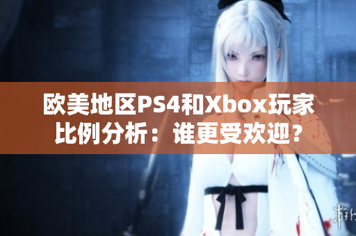 欧美地区PS4和Xbox玩家比例分析：谁更受欢迎？