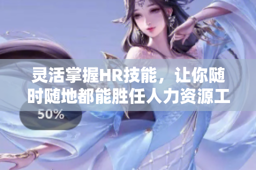 灵活掌握HR技能，让你随时随地都能胜任人力资源工作