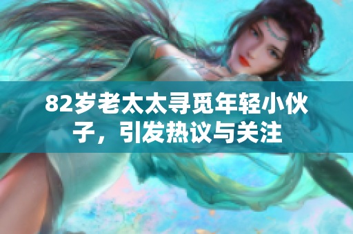 82岁老太太寻觅年轻小伙子，引发热议与关注